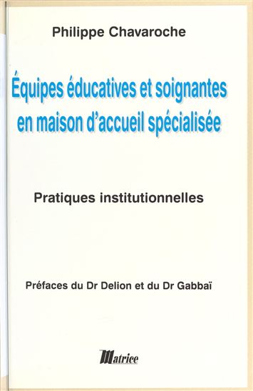 Équipes éducatives et soignantes en maison d'accueil spécialisée : pratiques institutionnelles - PHILIPPE CHAVAROCHE