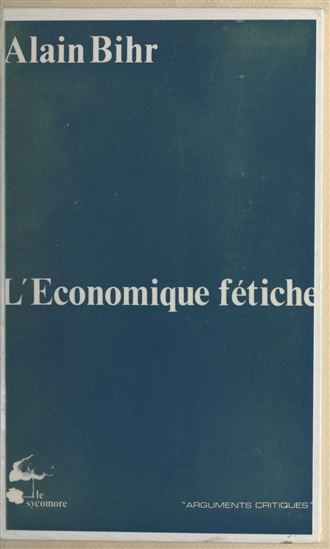 L'Économique fétiche : Fragments d'une théorie de la praxis capitaliste - ALAIN BIHR