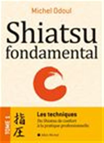 Shiatsu fondamental T.01 Les techniques : du shiatsu de confort à la pratique professionnelle - MICHEL ODOUL