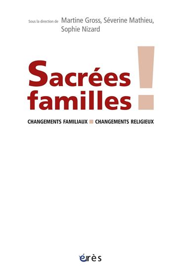 Sacrées familles ! : changements familiaux, changements religieux - MARTINE GROSS & AL