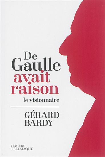 De Gaulle avait raison : le visionnaire - GÉRARD BARDY