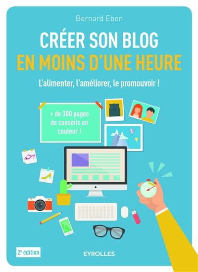 Créer son blog en moins d&#39;une heure : l&#39;alimenter, l&#39;améliorer, le promouvoir ! 2e éd. - BERNARD EBEN