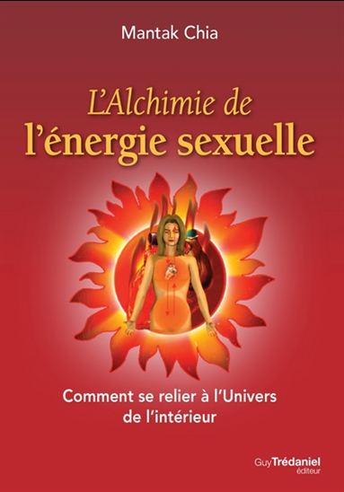 L&#39;Alchimie de l&#39;énergie sexuelle : comment se relier à l&#39;univers de l&#39;intérieur - MANTAK CHIA