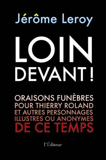 Loin devant ! : oraisons funèbres pour Thierry Roland et autres personnages illustres ou anonymes de ce temps - JÉRÔME LEROY