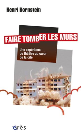 Faire tomber les murs : une expérience de théâtre au coeur de la cité - HENRI BORNSTEIN