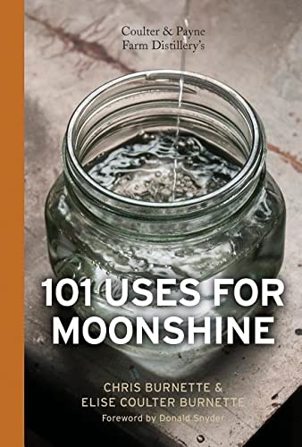 Coulter & Payne Farm Distillery&#39;s 101 Uses for Moonshine - CHRIS BURNETTE - ELISE COULTER BURNETTE