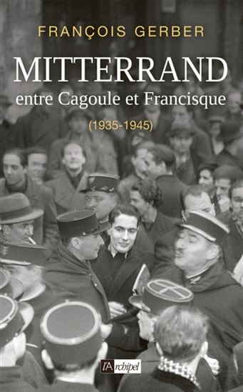 Mitterrand : entre Cagoule et francisque : 1935-1945 - FRANÇOIS GERBER
