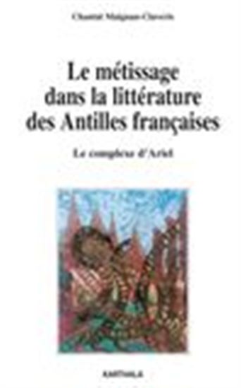 Le métissage dans la littérature des Antilles françaises - Le complexe d'Ariel - CHANTAL MAIGNAN-CLAVERIE