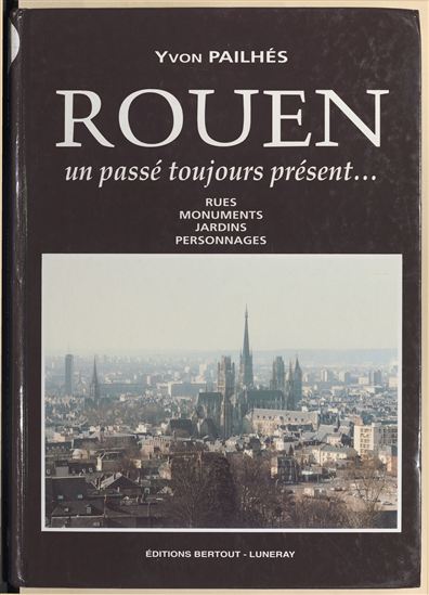 Rouen, un passé toujours présent : rues, monuments, jardins, personnages - YVON PAILHÉS