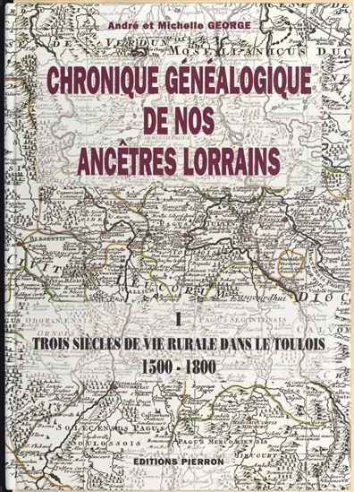 Chronique généalogique de nos ancêtres lorrains (1) : Trois siècles de vie rurale dans le Toulois, 1500-1800 - ANDRÉ GEORGE - MICHELLE GEORGE
