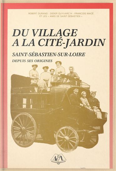Du village à la cité-jardin : Saint-Sébastien-sur-Loire depuis ses origines - ROBERT DURAND - DIDIER GUYVARC'H - FRANÇOIS MACÉ