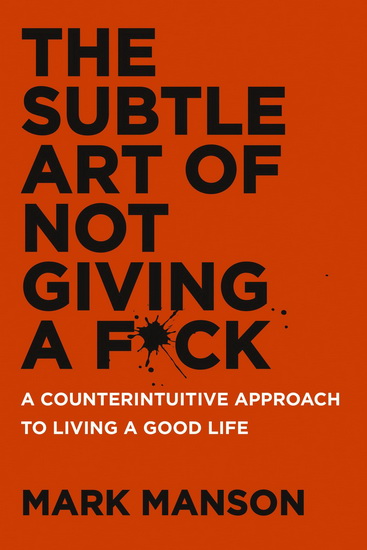 Subtle art of not giving a f*ck: A counterintuitive approach to living a good life - MARK MANSON