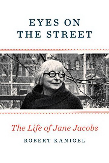 Eyes on the street : a life of Jane Jacobs - ROBERT KANIGEL