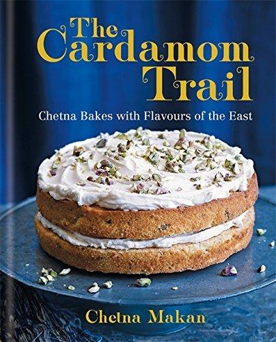 The Cardamom Trail: Chetna Bakes with Flavours of the East - CHETNA MAKAN