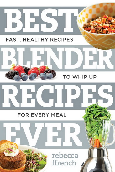 Best blender recipes ever: Fast, healthy recipes to whip up for every meal - REBECCA FFRENCH