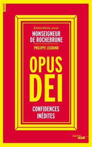 Opus Dei : confession inédite : entretiens avec Monseigneur de Rochebrune, vicaire de l'Opus Dei - ANTOINE DE ROCHEBRUNE - PHILIPPE LEGRAND