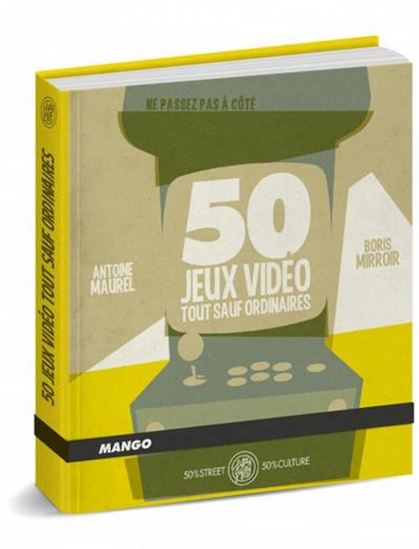 50 jeux vidéo tout sauf ordinaires - ANTOINE MAUREL - BORIS MIRROIR