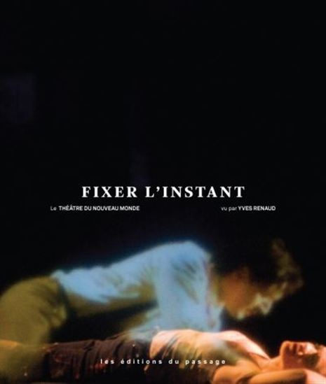 Fixer l'instant : le Théâtre du Nouveau monde vu par Yves Renaud - YVES RENAUD