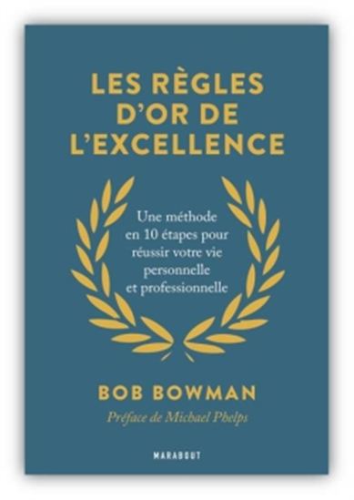 Les Règle d&#39;or de l&#39;excellence : une méthode en 10 étapes pour réussir votre vie personnelle et professionnelle - BOB BOWMAN
