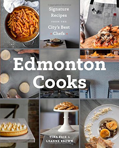 Edmonton cooks: Signature recipes from the city&#39;s best chefs - LEANNE BROWN - TINA FAEZ