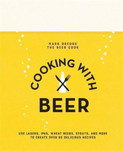 Cooking with beer: Use lagers, IPAs, wheat beers, stouts, and more to create over 65 delicious recipes - MARK DREDGE