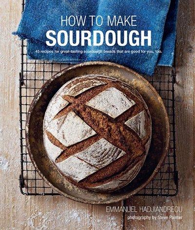 How to make sourdough: 45 recipes for great-tasting sourdough breads that are good for you, too - EMMANUEL HADJIANDREOU