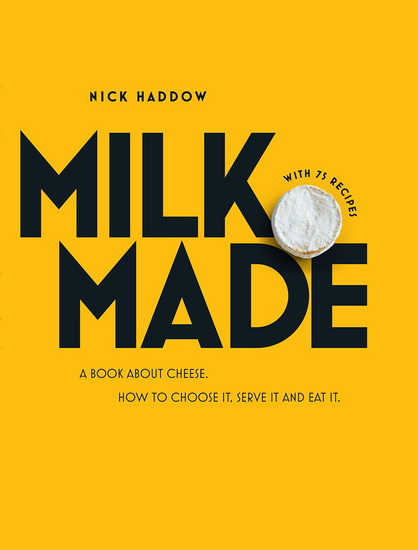 Milk made: A book about cheese: How to make it, buy it and eat it - NICK HADDOW