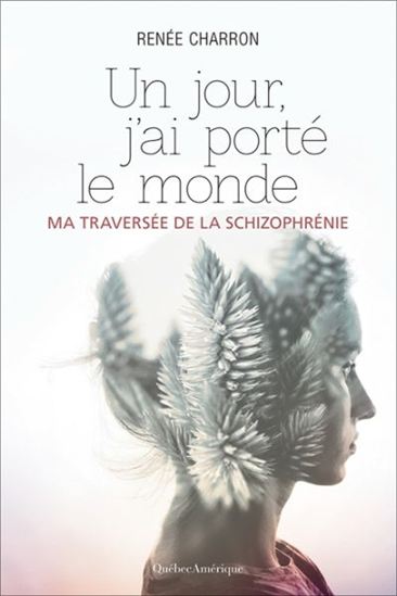 Un jour, j&#39;ai porté le monde : ma traversée de la schizophrénie - RENÉE CHARRON