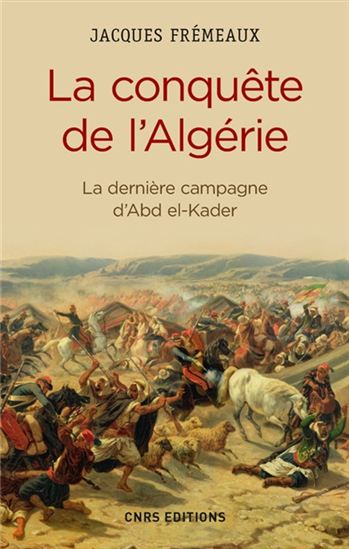 La Conquête de l&#39;Algérie : la dernière campagne d&#39;Abd el-Kader - JACQUES FRÉMEAUX