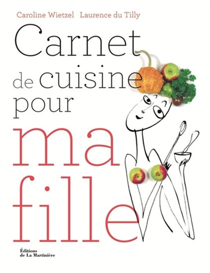 Carnet de cuisine pour ma fille : 101 recettes essentielles pour être majeure en cuisine - LAURENCE DU TILLY - CAROLINE WIETZEL