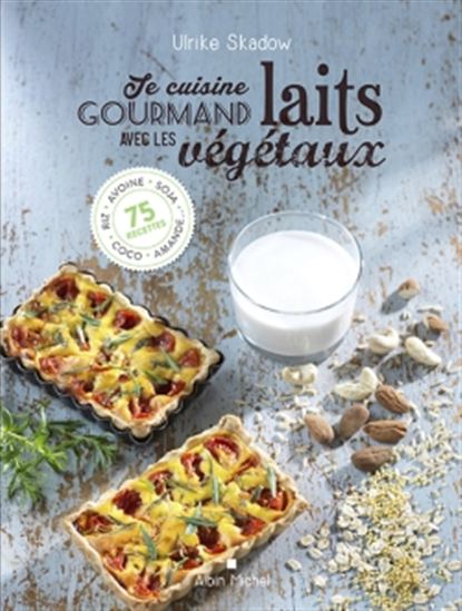 Je cuisine gourmand avec les laits végétaux : riz, avoine, soja, amande, coco... 100 recettes - ULRIKE SKADOW