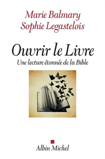Ouvrir le livre : une lecture étonnée de la Bible - MARIE BALMARY - SOPHIE LEGASTELOIS