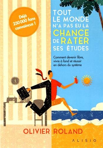 Tout le monde n&#39;a pas eu la chance de rater ses études : comment devenir libre, vivre à fond et réussir en dehors du système - OLIVIER ROLAND