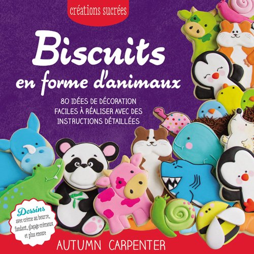 Biscuits en forme d'animaux : 80 idées de décoration faciles à réaliser avec des instructions détaillées - AUTUMN CARPENTER
