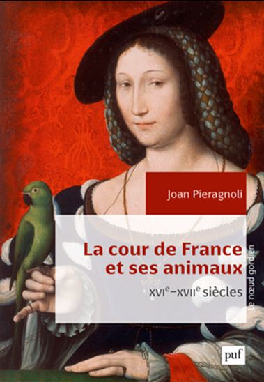La Cour de France et ses animaux : XVIe-XVIIe siècles - JOAN PIERAGNOLI