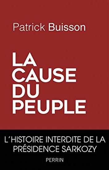 La Cause du peuple : l&#39;histoire interdite de la présidence Sarkozy - PATRICK BUISSON