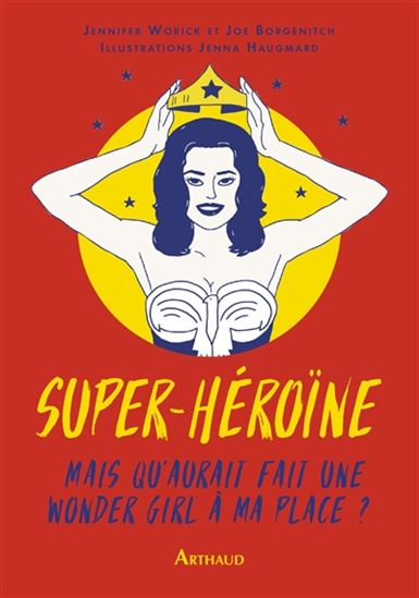 Super-héroïne : mais qu'aurait fait une wonder girl à ma place ? - JOE BORGENICHT - JENNIFER WORICK