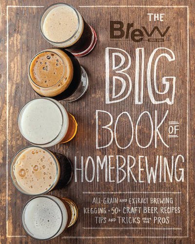 The Brew Your Own Big Book of Homebrewing: All-Grain and Extract Brewing * Kegging * 50+ Craft Beer Recipes * Tips and Tricks from the Pros - BREW YOUR OWN