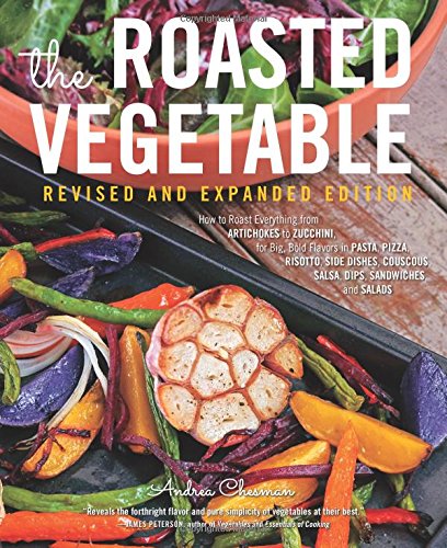 The Roasted Vegetable, Revised Edition: How to Roast Everything from Artichokes to Zucchini, for Big, Bold Flavors in Pasta, Pizza, Risotto, Side Dishes, Couscous, Salsa, Dips, Sandwiches, and Salads - ANDREA CHESMAN