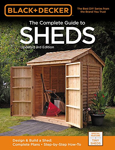 Black & Decker Complete Guide to Sheds 3rd Edition: Design & Build a Shed: - Complete Plans - Step-by-Step How-To - EDITORS OF CPI