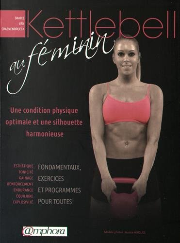 Kettlebell au féminin : une condition physique optimale et une silhouette harmonieuse - DANIEL VAN CRAENENBROECK