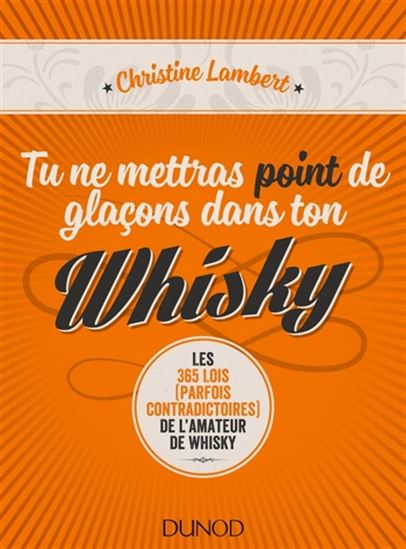 Tu ne mettras point de glaçons dans ton whisky : les 365 lois (parfois contradictoires) de l&#39;amateur de whisky - CHRISTINE LAMBERT