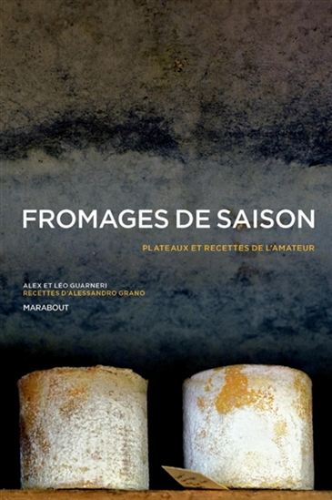 Fromages de saison : plateaux et recettes de l&#39;amateur - ALEX GUARNERI & AL
