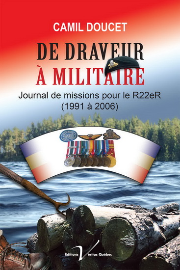 De draveur à militaire : journal de missions pour le R22eR (1991 à 2006) - CAMIL DOUCET