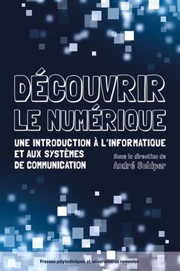 Découvrir le numérique : une introduction à l&#39;informatique et aux systèmes de communication - ANDRÉ SCHIPPER & AL