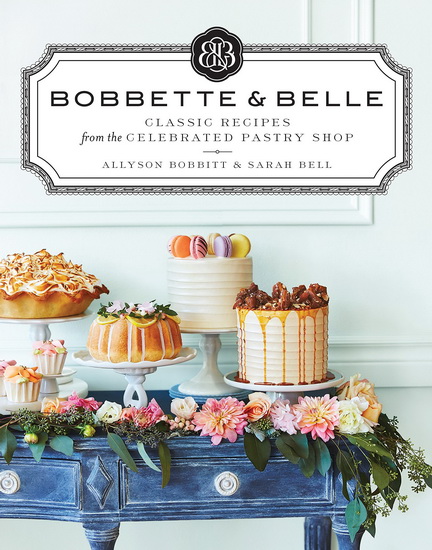 Bobbette & Belle: Classic Recipes from the Celebrated Pastry Shop - ALLYSON BOBBITT