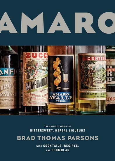 Amaro: The Spirited World of Bittersweet, Herbal Liqueurs, with Cocktails, Recipes, and Formulas - BRAD THOMAS PARSONS
