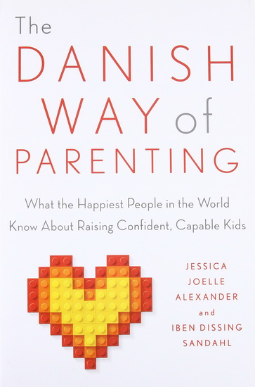 The Danish Way of Parenting: What the Happiest People in the World Know About Raising Confident, Capable Kids - JESSICA JOELLE ALEXANDER