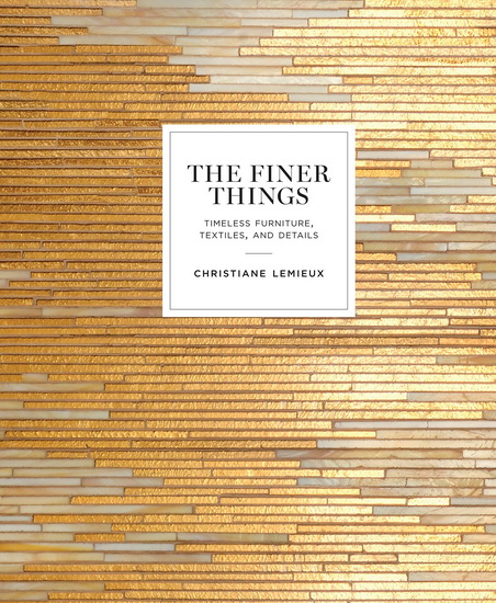 The Finer Things: Timeless Furniture, Textiles, and Details - CHRISTIANE LEMIEUX