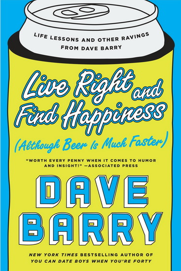 Live Right and Find Happiness (Although Beer is Much Faster): Life Lessons and Other Ravings from Dave Barry - DAVE BARRY